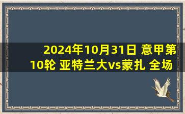 2024年10月31日 意甲第10轮 亚特兰大vs蒙扎 全场录像